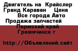 Двигатель на “Крайслер Гранд Караван“ › Цена ­ 100 - Все города Авто » Продажа запчастей   . Пермский край,Гремячинск г.